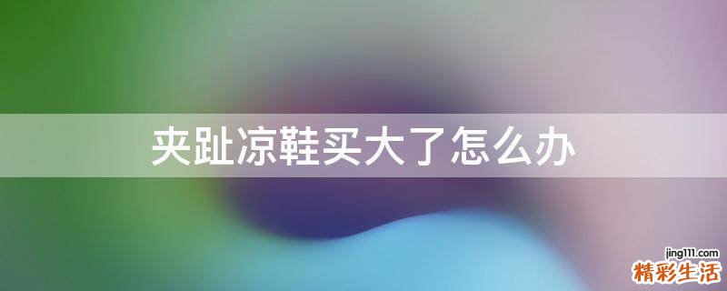 夹趾凉鞋买大了怎么办