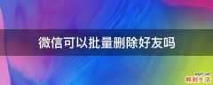 微信可以批量删除好友吗