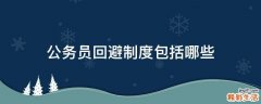 公务员回避制度包括哪些