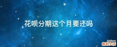 花呗分期这个月要还吗