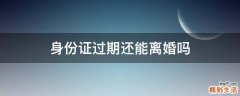 身份证过期还能离婚吗