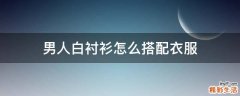 男人白衬衫怎么搭配衣服