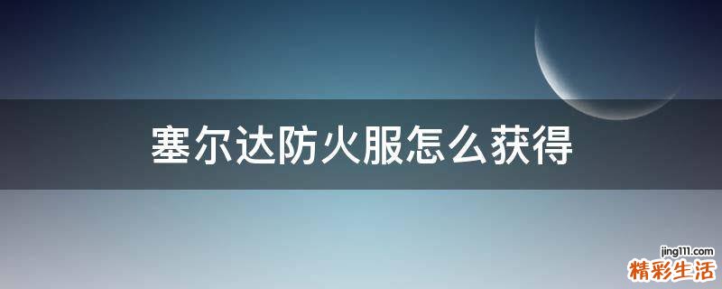 塞尔达防火服怎么获得