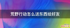 荒野行动怎么送东西给好友