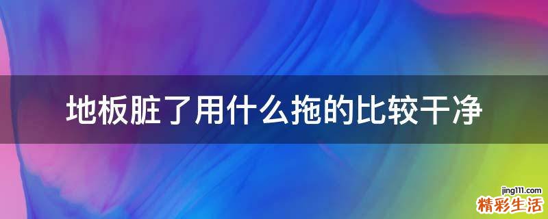 地板脏了用什么拖的比较干净