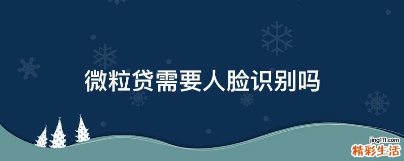 微粒贷需要人脸识别吗