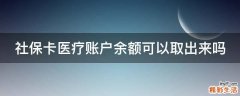 社保卡医疗账户余额可以取出来吗