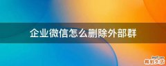 企业微信怎么删除外部群