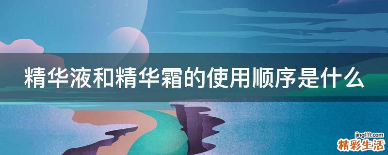 精华液和精华霜的使用顺序是什么