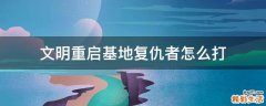 文明重启基地复仇者怎么打