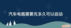 汽车电瓶需要充多久可以启动