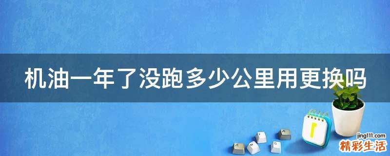 机油一年了没跑多少公里用更换吗