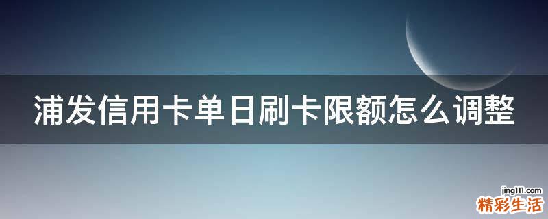浦发信用卡单日刷卡限额怎么调整