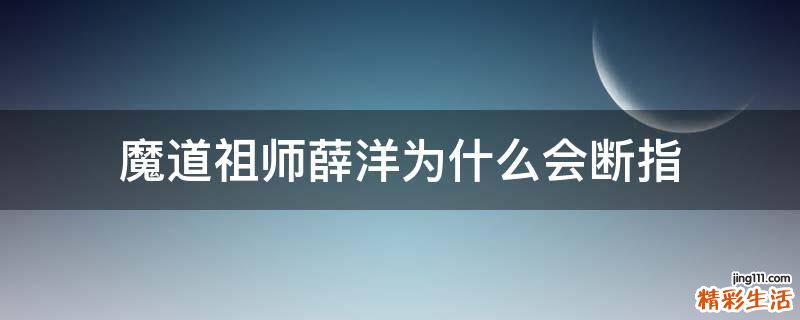 魔道祖师薛洋为什么会断指