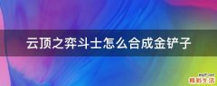 云顶之弈斗士怎么合成金铲子
