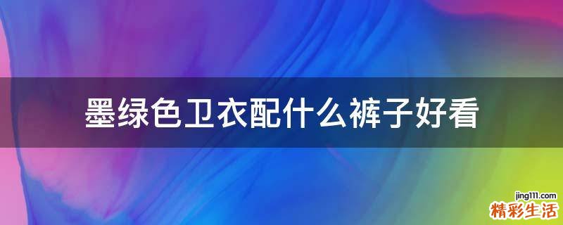 墨绿色卫衣配什么裤子好看