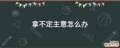 拿不定主意怎么办