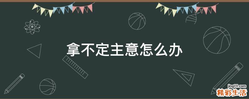 拿不定主意怎么办