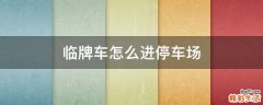 临牌车怎么进停车场