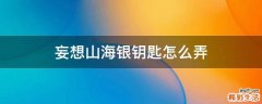 妄想山海银钥匙怎么弄