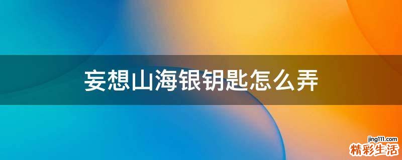 妄想山海银钥匙怎么弄