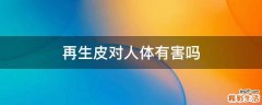 再生皮对人体有害吗