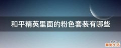 和平精英里面的粉色套装有哪些
