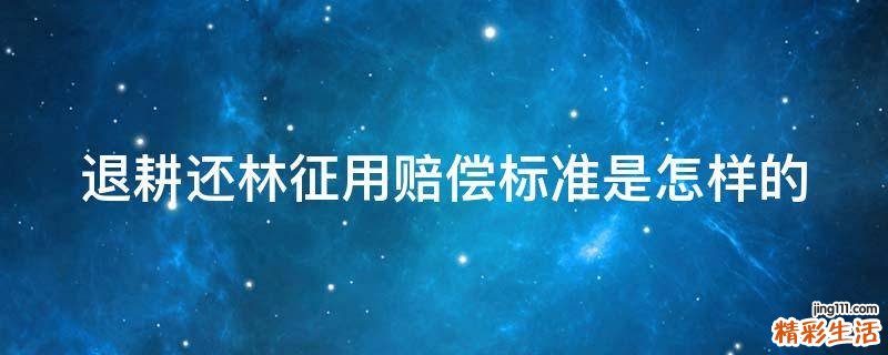 退耕还林征用赔偿标准是怎样的