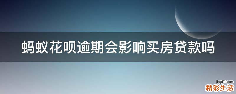 蚂蚁花呗逾期会影响买房贷款吗