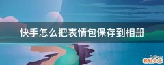 快手怎么把表情包保存到相册