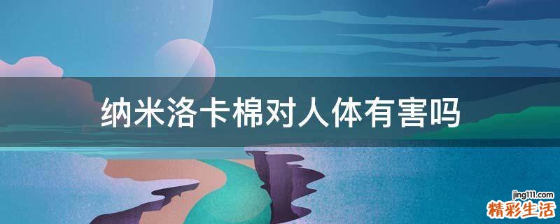 纳米洛卡棉对人体有害吗