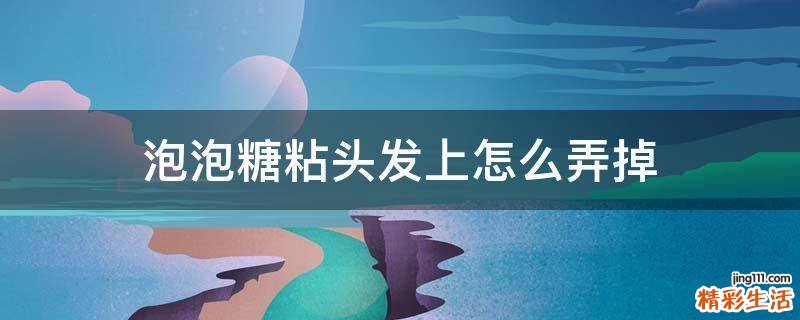 泡泡糖粘头发上怎么弄掉