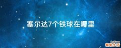 塞尔达7个铁球在哪里