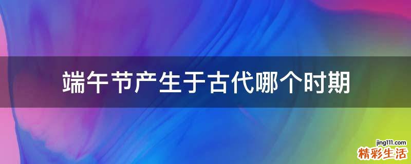 端午节产生于古代哪个时期
