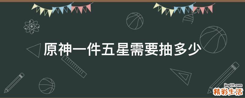 原神一件五星需要抽多少
