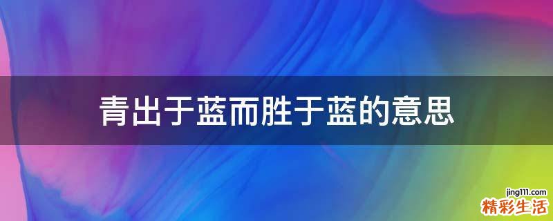 青出于蓝而胜于蓝的意思