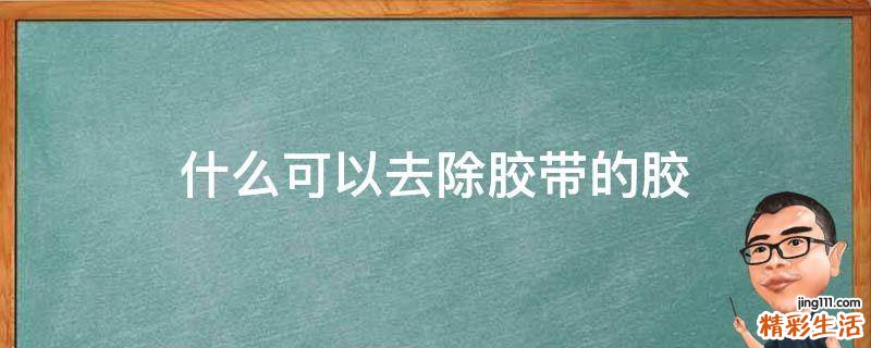 什么可以去除胶带的胶