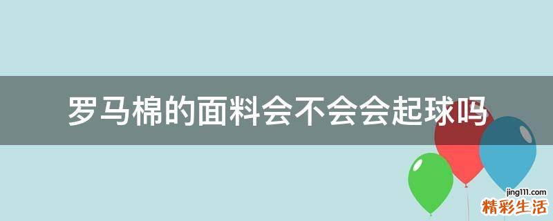 罗马棉的面料会不会会起球吗