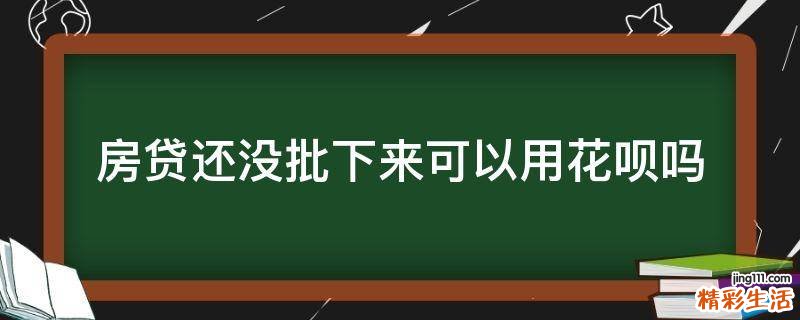 房贷还没批下来可以用花呗吗