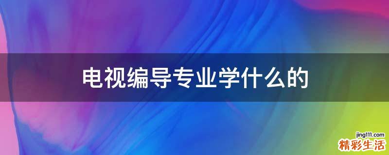 电视编导专业学什么的