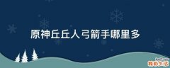 原神丘丘人弓箭手哪里多