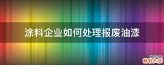 涂料企业如何处理报废油漆