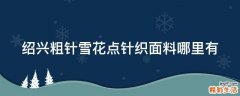 绍兴粗针雪花点针织面料哪里有