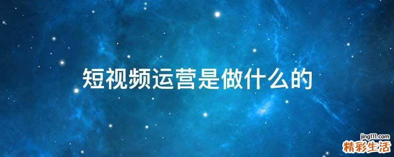 短视频运营是做什么的