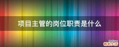 项目主管的岗位职责是什么