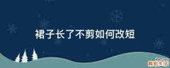 裙子长了不剪如何改短