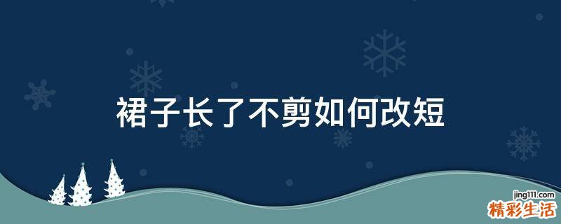 裙子长了不剪如何改短