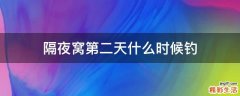 隔夜窝第二天什么时候钓