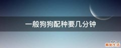 一般狗狗配种要几分钟