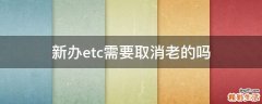 新办etc需要取消老的吗